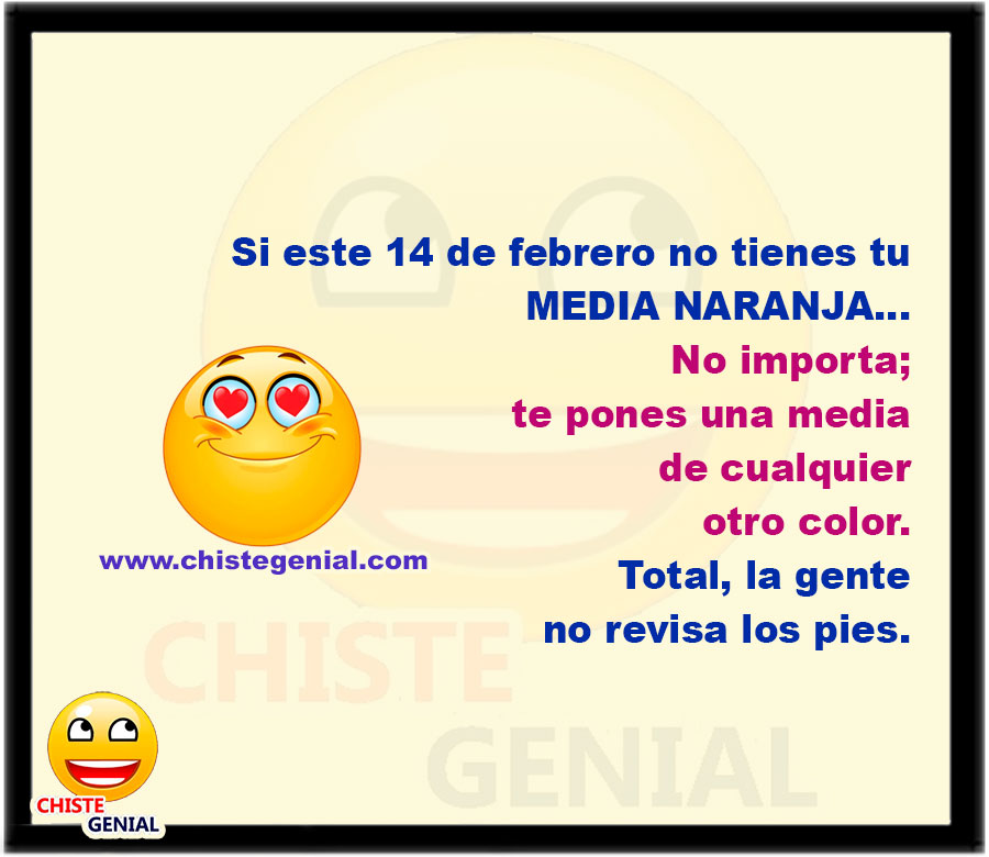 Si este 14 de febrero no tienes tu MEDIA NARANJA... No importa; te pones una media de cualquier otro color. Total, la gente no revisa los pies.