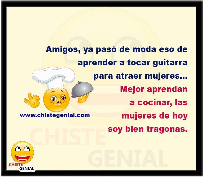 Amigos, ya pasó de moda eso de aprender a tocar guitarra para atraer mujeres... Mejor aprendan a cocinar, las mujeres de hoy soy bien tragonas.